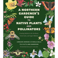 A Northern Gardener's Guide to Native Plants and Pollinators - Paperback