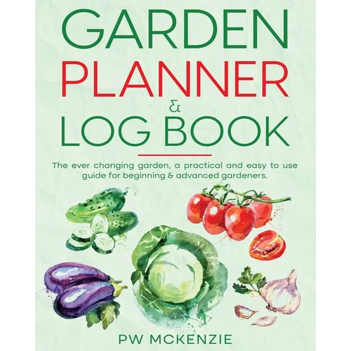 Garden Planner & Log Book: The ever changing garden, a practical & easy to use guide for beginning & advanced gardeners - Paperback