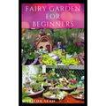 Fairy Garden for Beginners: Beginners guide on how to create or start a fairy garden for home decoration - Paperback