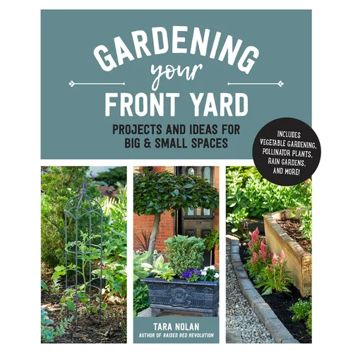 Gardening Your Front Yard: Projects and Ideas for Big and Small Spaces - Includes Vegetable Gardening, Pollinator Plants, Rain Gardens, and More! - Paperback